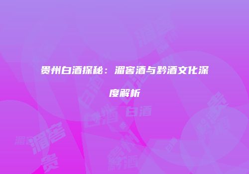 贵州白酒探秘：湄窖酒与黔酒文化深度解析