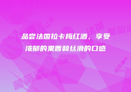品尝法国拉卡梅红酒，享受浓郁的果香和丝滑的口感
