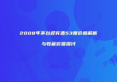 2008年茅台迎宾酒53度价格解析与收藏价值探讨