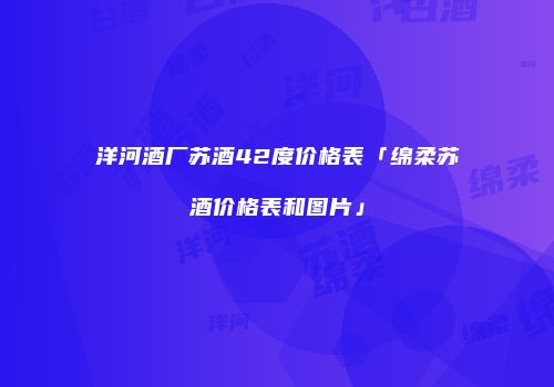 洋河酒厂苏酒42度价格表「绵柔苏酒价格表和图片」