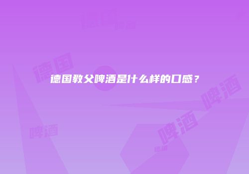德国教父啤酒是什么样的口感？