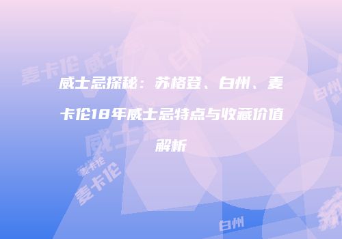 威士忌探秘：苏格登、白州、麦卡伦18年威士忌特点与收藏价值解析