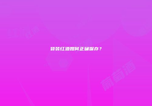 袋装红酒如何正确保存？