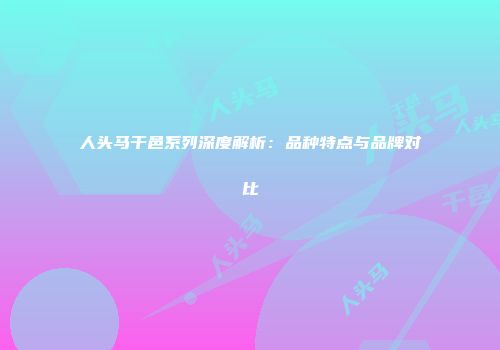 人头马干邑系列深度解析：品种特点与品牌对比