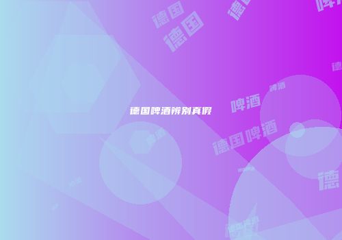 德国啤酒辨别真假
