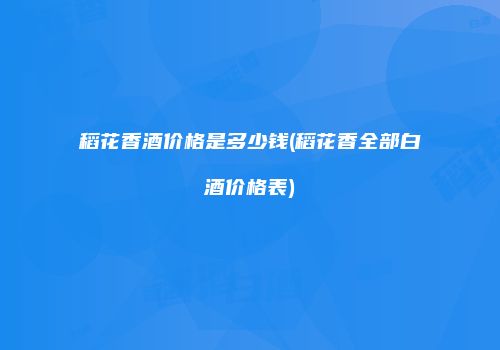 稻花香酒价格是多少钱(稻花香全部白酒价格表)