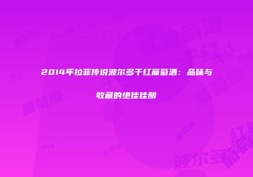 2014年拉菲传说波尔多干红葡萄酒：品味与收藏的绝佳佳酿