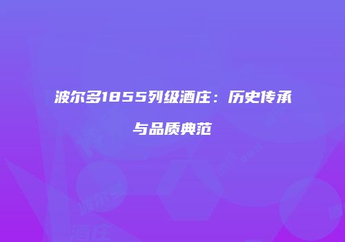 波尔多1855列级酒庄：历史传承与品质典范
