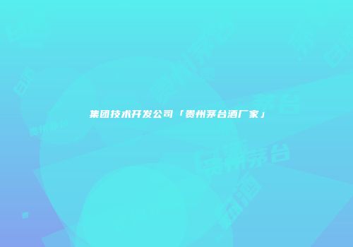 集团技术开发公司「贵州茅台酒厂家」