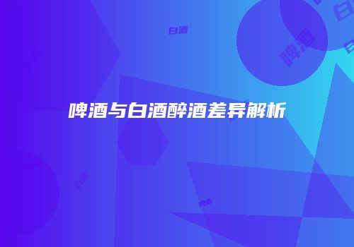 啤酒与白酒醉酒差异解析