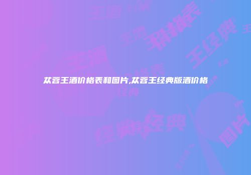 苁蓉王酒价格表和图片,苁蓉王经典版酒价格