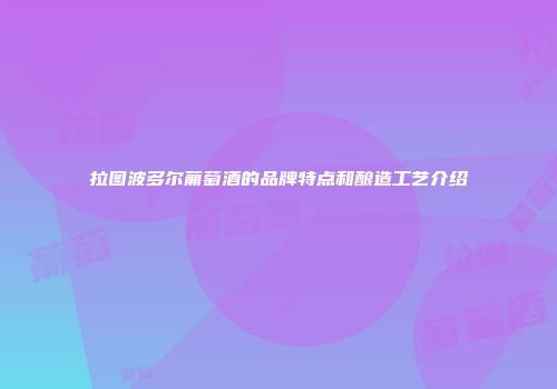 拉图波多尔葡萄酒的品牌特点和酿造工艺介绍