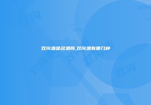 双沟酒是名酒吗,双沟酒有哪几种