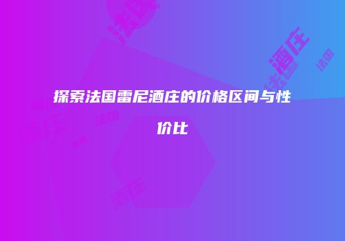 探索法国雷尼酒庄的价格区间与性价比