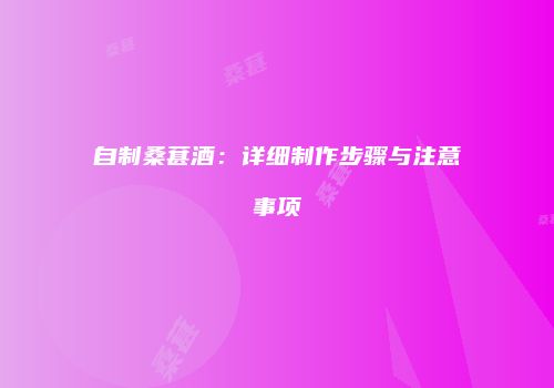 自制桑葚酒：详细制作步骤与注意事项
