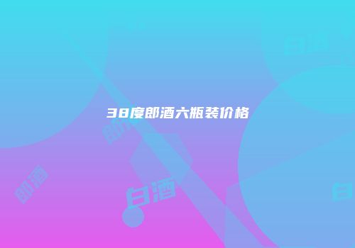 38度郎酒六瓶装价格