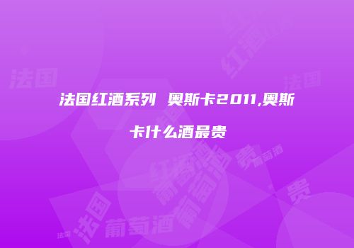 法国红酒系列 奥斯卡2011,奥斯卡什么酒最贵
