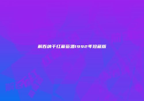 解百纳干红葡萄酒1992年珍藏版