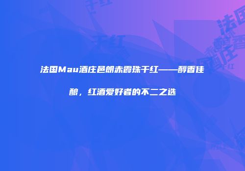法国Mau酒庄邑朗赤霞珠干红——醇香佳酿，红酒爱好者的不二之选