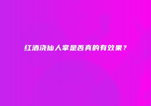 红酒浇仙人掌是否真的有效果？