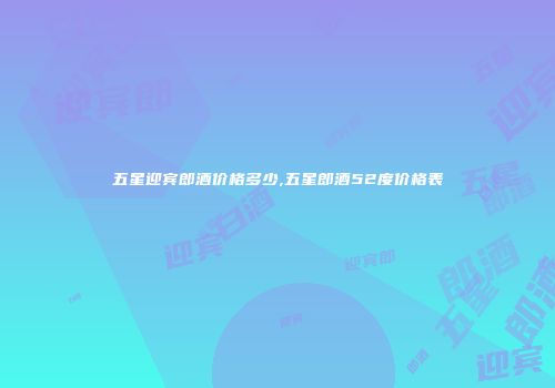 五星迎宾郎酒价格多少,五星郎酒52度价格表