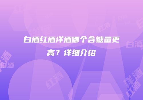 白酒红酒洋酒哪个含糖量更高？详细介绍