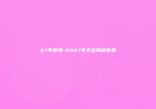 07年郎酒-2007年天宝洞藏郎酒