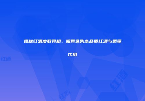 揭秘红酒度数真相：如何选购高品质红酒与适量饮用
