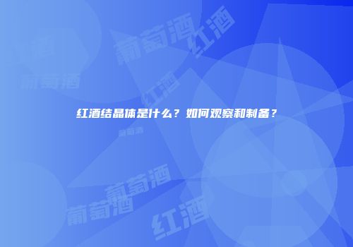 红酒结晶体是什么？如何观察和制备？