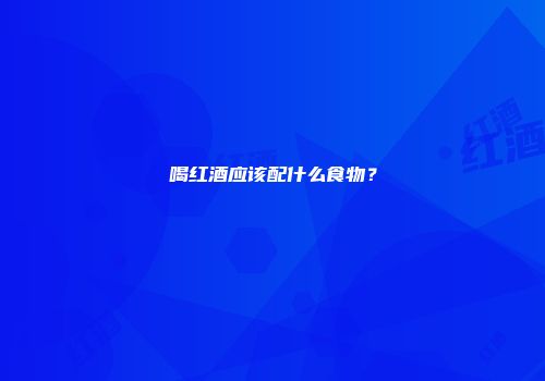 喝红酒应该配什么食物？