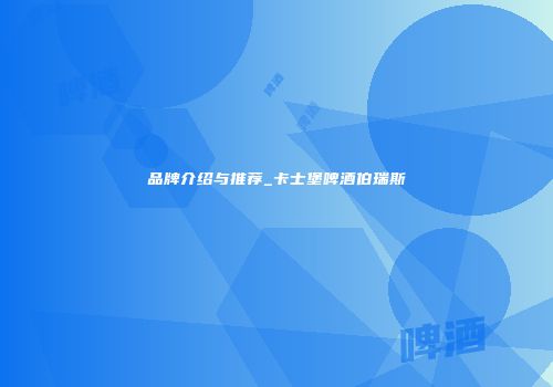品牌介绍与推荐_卡士堡啤酒伯瑞斯