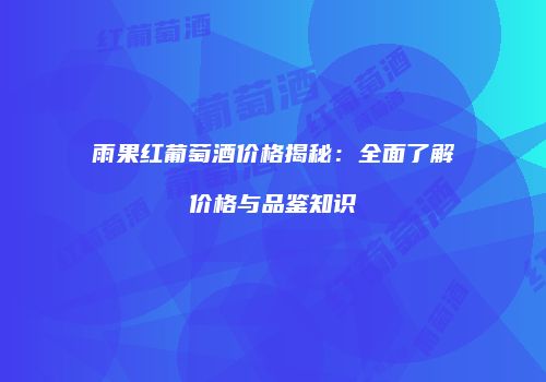 雨果红葡萄酒价格揭秘：全面了解价格与品鉴知识