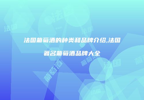 法国葡萄酒的种类和品牌介绍,法国著名葡萄酒品牌大全