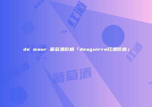 de mour 葡萄酒价格「deaguirre红酒价格」