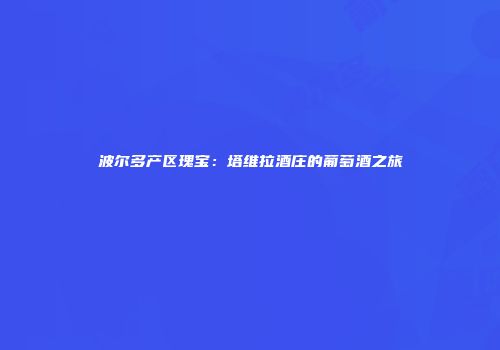 波尔多产区瑰宝：塔维拉酒庄的葡萄酒之旅