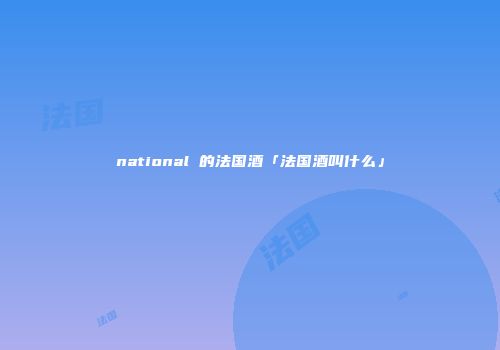 national 的法国酒「法国酒叫什么」