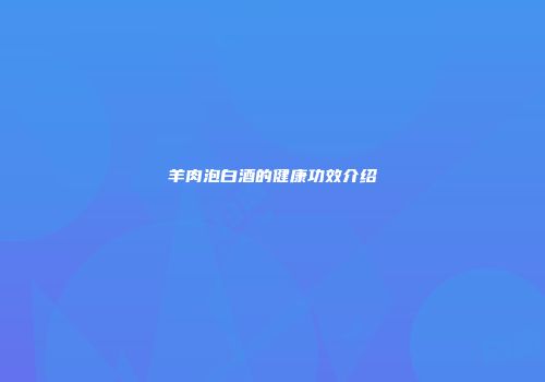 羊肉泡白酒的健康功效介绍