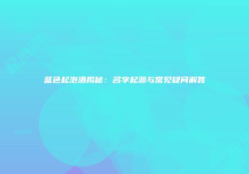 蓝色起泡酒揭秘：名字起源与常见疑问解答