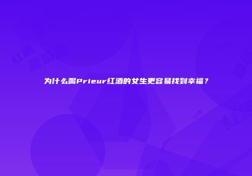 为什么喝Prieur红酒的女生更容易找到幸福？
