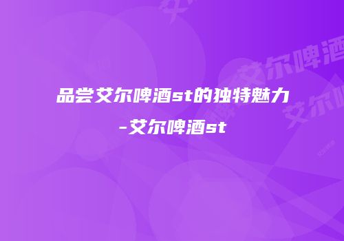 品尝艾尔啤酒st的独特魅力-艾尔啤酒st