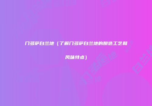 门多萨白兰地（了解门多萨白兰地的酿造工艺和风味特点）