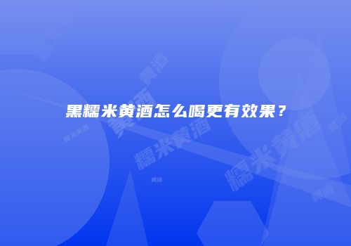 黑糯米黄酒怎么喝更有效果？