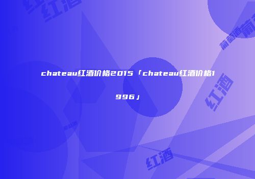 chateau红酒价格2015「chateau红酒价格1996」