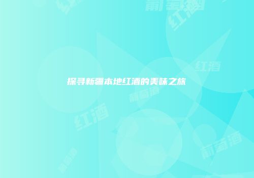 探寻新疆本地红酒的美味之旅