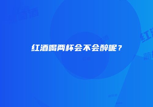 红酒喝两杯会不会醉呢？
