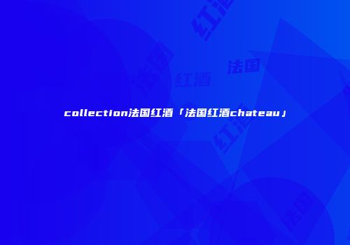 collection法国红酒「法国红酒chateau」