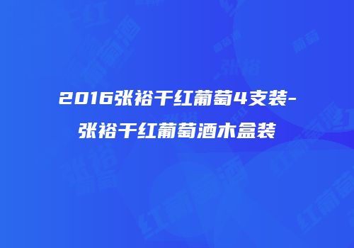 2016张裕干红葡萄4支装-张裕干红葡萄酒木盒装