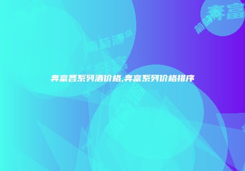 奔富各系列酒价格,奔富系列价格排序