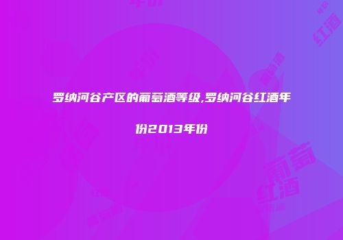 罗纳河谷产区的葡萄酒等级,罗纳河谷红酒年份2013年份