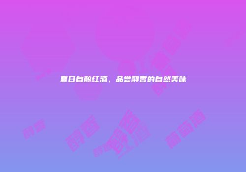 夏日自酿红酒，品尝醇香的自然美味